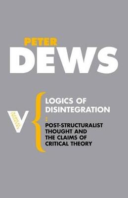 Logics of Disintegration: Poststructuralist Thought and the Claims of Critical Theory - Peter Dews - cover