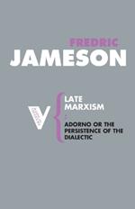 Late Marxism: Adorno, Or, The Persistence of the Dialectic