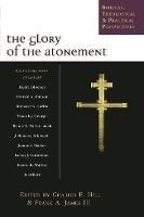 The Glory of the atonement: Biblical, Historical And Practical Perspectives - Charles E Hill - cover