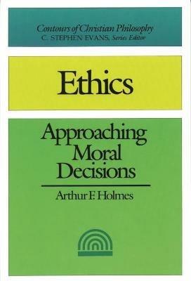 Ethics: Approaching Moral Decisions - Arthur F Holmes - cover