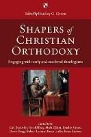 Shapers of Christian Orthodoxy: Engaging With Early And Medieval Theologians - Bradley G Green - cover