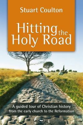 Hitting the Holy Road: A Guided Tour Of Christian History From The Early Church To The Reformation - Stuart Coulton - cover