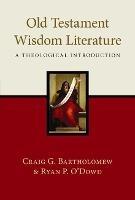 Old Testament Wisdom Literature: A Theological Introduction - Craig Bartholomew and Ryan P O'Dowd - cover