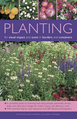 Planting for Visual Impact and Scent in Borders and Containers: A Complete Guide to Choosing and Using Annuals, Perennials, Shrubs, Bulbs and Decorative Foliage, with Practical Step-by-Step Sequences and 580 Fabulous Photographs - Richard Bird,Jackie Matthews,Andrew Mikolajski - cover