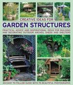 Creative Ideas for Garden Structures: Practical Advice on Decorating and Building Arches, Sheds and Shelters