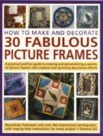 How to Make and Decorate 30 Fabulous Picture Frames