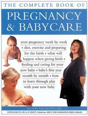 Pregnancy & Babycare, The Complete Book of: Your pregnancy week by week; diet, exercise and preparing for the birth; what will happen when giving birth; feeding and caring for your new baby; baby's first year month by month; how to learn through play with your new baby - Alison Mackonochie - cover