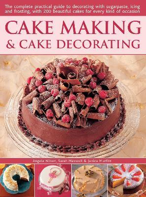 Cake Making & Cake Decorating: The complete practical guide to decorating with sugarpaste, icing and frosting, with 200 beautiful cakes for every kind of occasion - Angela Nilsen,Sarah Maxwell,Janice Murfitt - cover