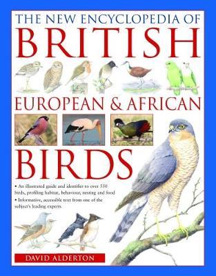 The British, European and African Birds, New Encyclopedia of: An illustrated guide and identifier to over 550 birds, profiling habitat, behaviour, nesting and food - David Alderton - cover