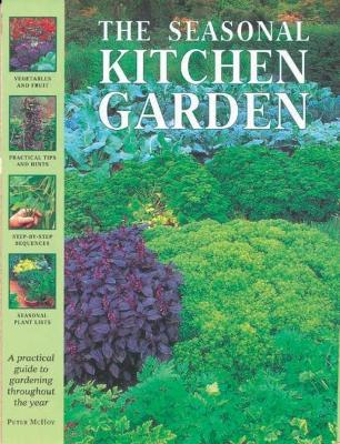 The Seasonal Kitchen Garden: A practical guide to gardening throughout the year: vegetables and fruit; practical tips and hints; step-by-step sequences; seasonal plant lists - Peter McHoy - cover