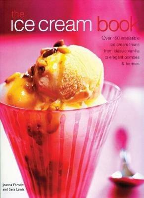The Ice Cream Book: Over 150 irresistible ice cream treats from classic vanilla to elegant bombes & terrines - Joanna Farrow,Sara Lewis - cover