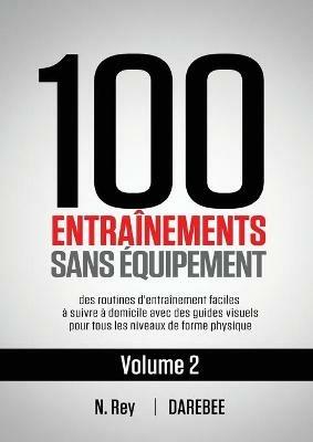 100 Entrainements Sans Equipement Vol. 2: des routines d'entrainement faciles a suivre a domicile avec des guides visuels pour tous les niveaux de forme physique - Neila Rey - cover