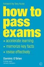 How to Pass Exams: Accelerate Your Learning - Memorise Key Facts - Revise Effectively