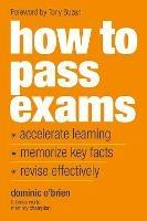 How to Pass Exams: Accelerate Your Learning - Memorise Key Facts - Revise Effectively - Dominic O'Brien - cover