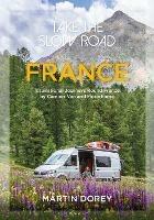Take the Slow Road: France: Inspirational Journeys Round France by Camper Van and Motorhome - Martin Dorey - cover