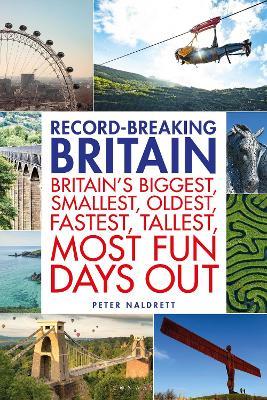 Record-breaking Britain: 101 of Britain's biggest, smallest, oldest, fastest, tallest, most fun days out - Peter Naldrett - cover