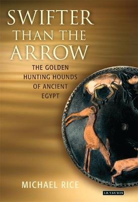 Swifter Than the Arrow: The Golden Hunting Hounds of Ancient Egypt - Michael Rice - cover