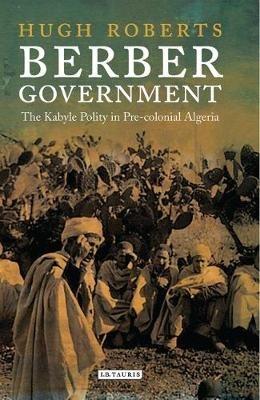 Berber Government: The Kabyle Polity in Pre-colonial Algeria - Hugh Roberts - cover