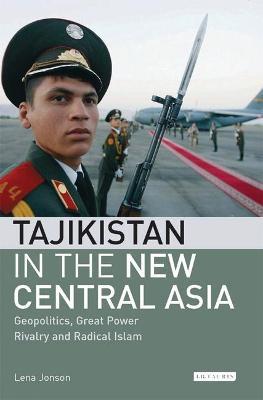 Tajikistan in the New Central Asia: Geopolitics, Great Power Rivalry and Radical Islam - Lena Jonson - cover