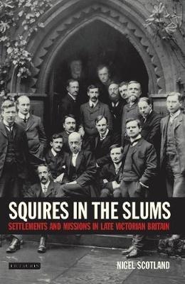 Squires in the Slums: Settlements and Missions in Late Victorian Britain - Nigel Scotland - cover