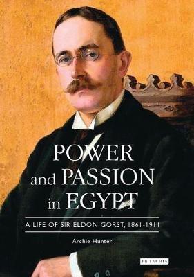 Power and Passion in Egypt: A Life of Sir Eldon Gorst, 1861-1911 - Archie Hunter - cover
