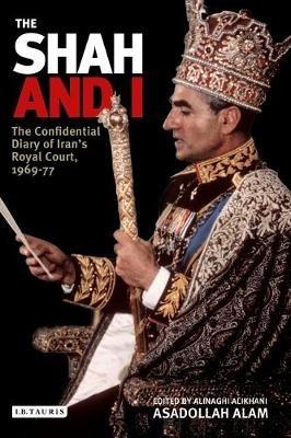 The Shah and I: The Confidential Diary of Iran's Royal Court, 1969-77 - Asadollah Alam - cover