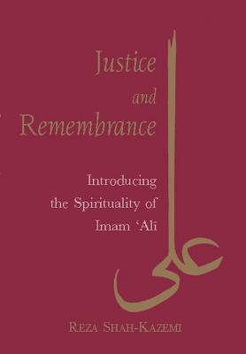 Justice and Remembrance: Introducing the Spirituality of Imam Ali - Reza Shah-Kazemi - cover