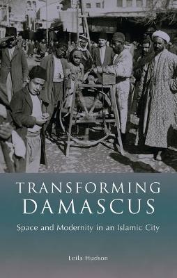 Transforming Damascus: Space and Modernity in an Islamic City - Leila Hudson - cover