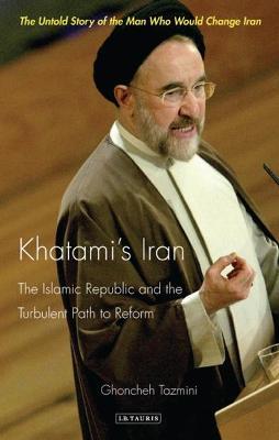 Khatami's Iran: The Islamic Republic and the Turbulent Path to Reform - Ghoncheh Tazmini - cover