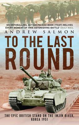 To The Last Round: The Epic British Stand on the Imjin River, Korea 1951 - Andrew Salmon - cover