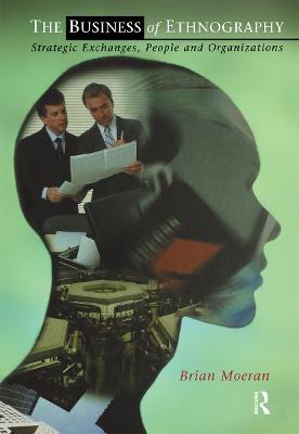 The Business of Ethnography: Strategic Exchanges, People and Organizations - Brian Moeran - cover