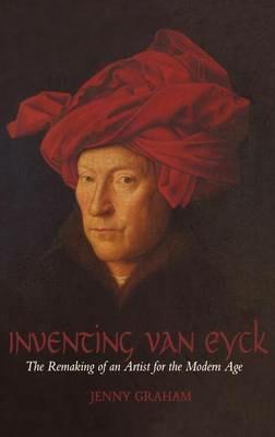 Inventing van Eyck: The Remaking of an Artist for the Modern Age - Jenny Graham - cover