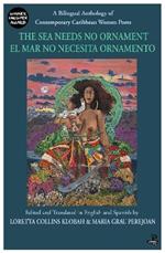 The Sea Needs No Ornament/ El mar no necesita ornamento: A bilingual anthology of contemporary poetry by women writers of the English and Spanish-speaking Caribbean