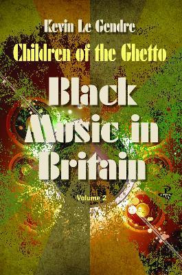 Children of the Ghetto: Black Music in Britain: Volume 2 - Kevin Le Gendre - cover