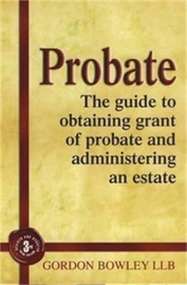 Probate: The Executor's Guide To Obtaining Grant of Probate and Administering the Estate, - Gordon Bowley - cover