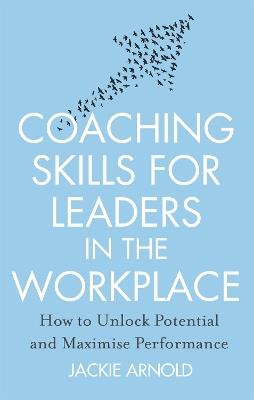 Coaching Skills for Leaders in the Workplace, Revised Edition: How to unlock potential and maximise performance - Jackie Arnold - cover