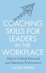 Coaching Skills for Leaders in the Workplace, Revised Edition: How to unlock potential and maximise performance