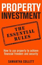 Property Investment: the essential rules: How to use property to achieve financial freedom and security