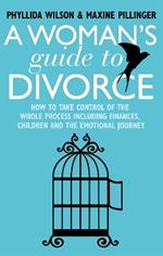 A Woman's Guide to Divorce: How to take control of the whole process, including finances, children and the emotional journey