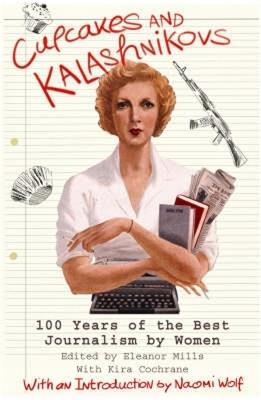 Cupcakes and Kalashnikovs: 100 years of the best Journalism by women - Eleanor Mills - cover