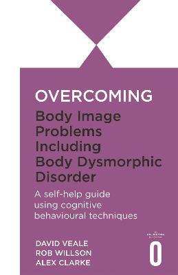 Overcoming Body Image Problems including Body Dysmorphic Disorder - Alexandra Clarke,David Veale,Rob Willson - cover