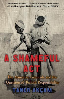 A Shameful Act: The Armenian Genocide and the Question of Turkish Responsibility - Taner Akcam - cover