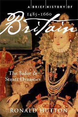 A Brief History of Britain 1485-1660: The Tudor and Stuart Dynasties - Ronald Hutton - cover