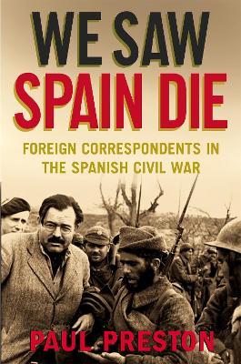 We Saw Spain Die: Foreign Correspondents in the Spanish Civil War - Paul Preston - cover