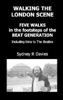 Walking the London Scene: Five Walks in the Footsteps of the Beat Generation Including Links to the Beatles - Sydney, R Davies - cover