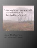 Goodnight My Servants All: The Sourcebook of East Lothian Witchcraft - David M. Robertson - cover