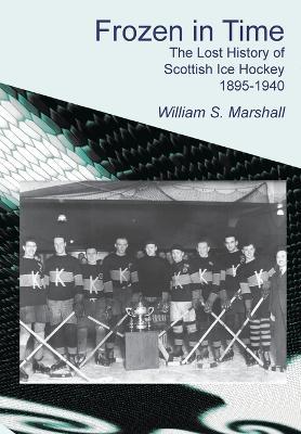 Frozen in Time: The Lost History of Scottish Ice Hockey, 1895-1940 - William S. Marshall - cover