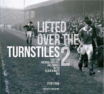 Lifted Over The Turnstiles vol. 2: Scottish Football Grounds And Crowds In The Black & White Era - Steve Finan - cover