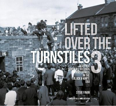 Lifted Over The Turnstiles vol. 3: Scottish Football Grounds And Crowds In The Black & White Era - Steve Finan - cover