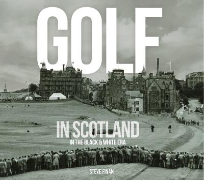 Golf In Scotland In The Black & White Era - Steve Finan - cover